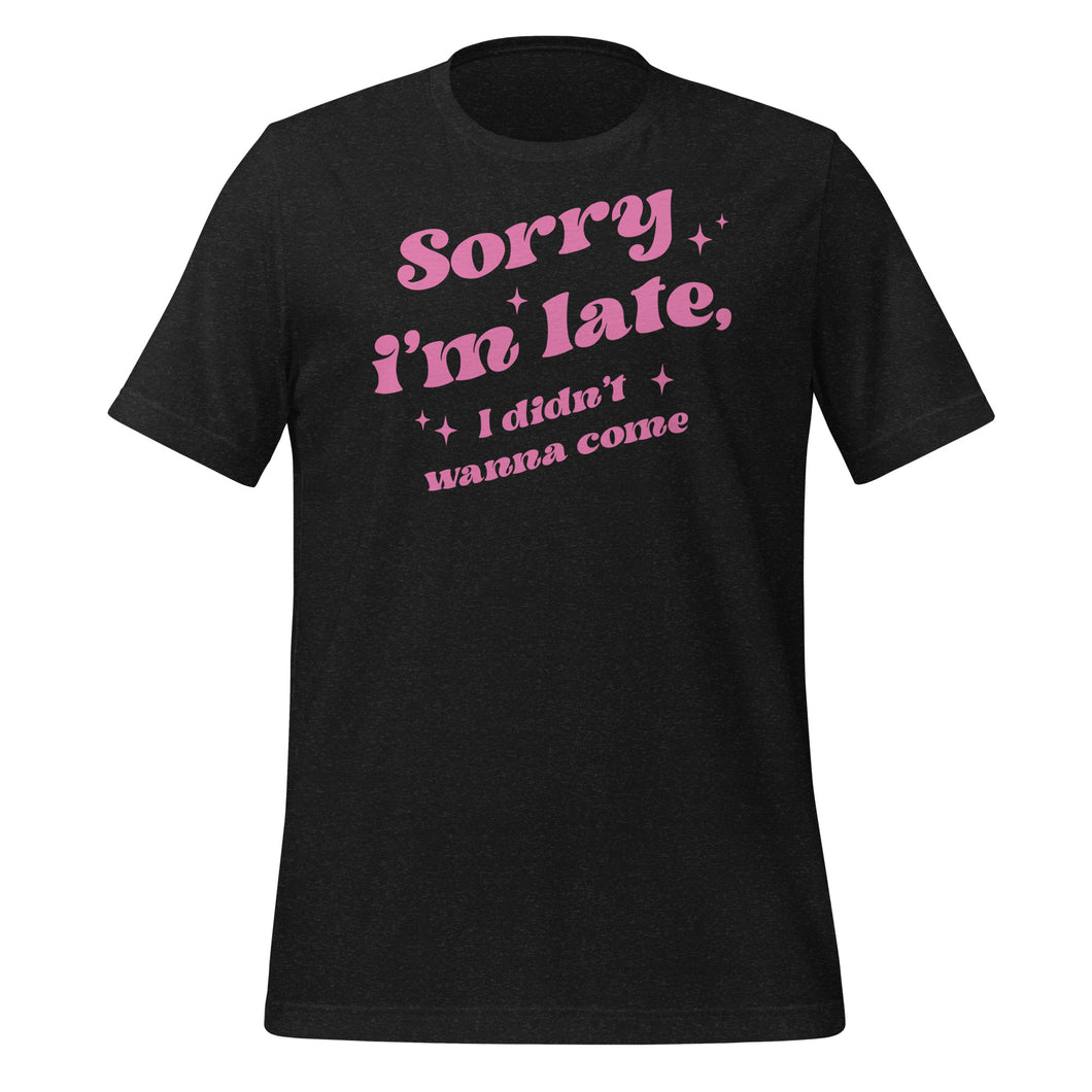 Sorry I’m Late I Didn’t Wanna Come Unisex t-shirt