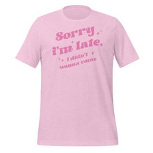 Load image into Gallery viewer, Sorry I’m Late I Didn’t Wanna Come Unisex t-shirt
