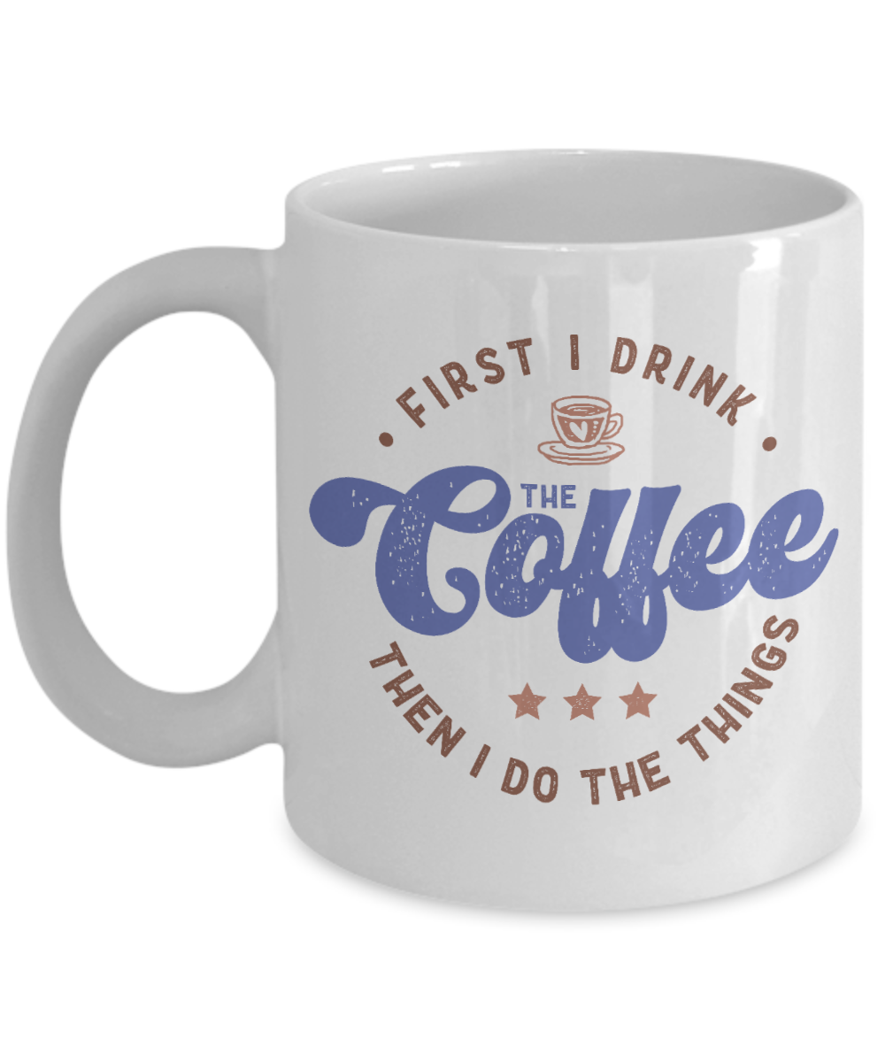 Coffee Themed Mug - First I Drink The Coffee, Then I Do The Things