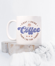 Load image into Gallery viewer, Coffee Themed Mug - First I Drink The Coffee, Then I Do The Things
